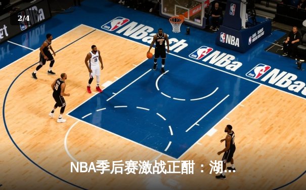 NBA季后赛激战正酣：湖人加时险胜勇士，詹姆斯砍下三双率队夺赛点 - 2