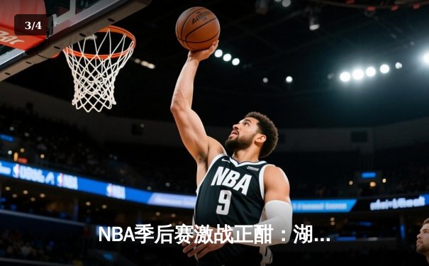 NBA季后赛激战正酣：湖人加时险胜勇士，詹姆斯砍下三双率队夺赛点 - 3