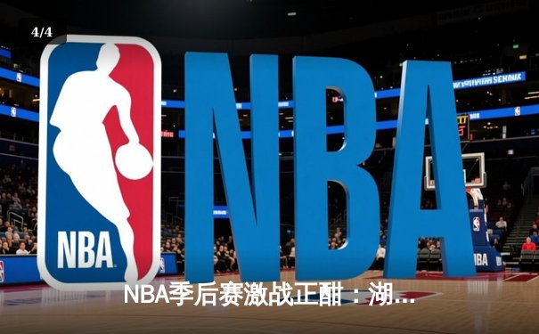 NBA季后赛激战正酣：湖人加时险胜勇士，詹姆斯砍下三双率队夺赛点 - 4