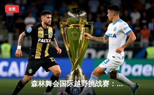 森林舞会国际越野挑战赛：李华逆袭夺冠创赛会纪录