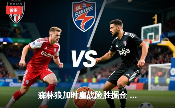 森林狼加时鏖战险胜掘金 爱德华兹43分创季后赛生涯新高