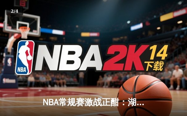 NBA常规赛激战正酣：湖人加时险胜勇士，詹姆斯狂砍三双创历史纪录 - 2