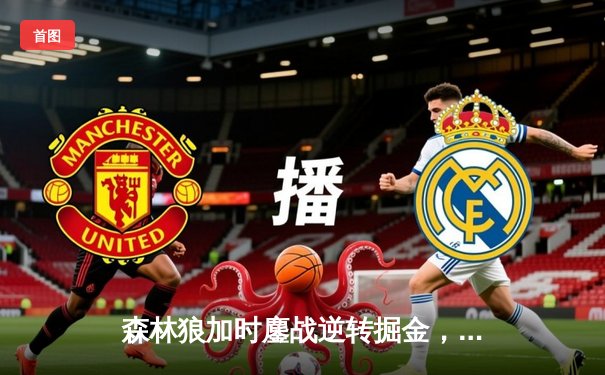 森林狼加时鏖战逆转掘金，爱德华兹43分创季后赛生涯新高