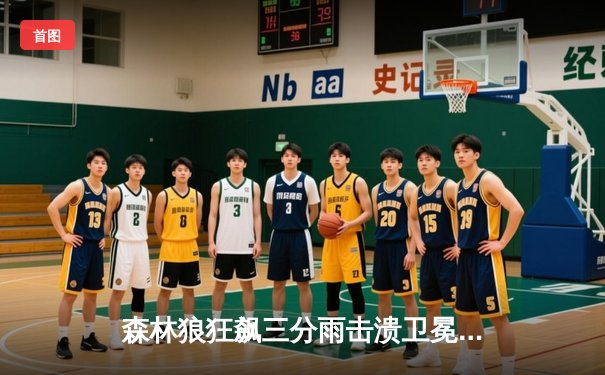 森林狼狂飙三分雨击溃卫冕冠军，爱德华兹砍下41分创生涯新高