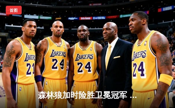 森林狼加时险胜卫冕冠军 爱德华兹39分率队上演逆转好戏