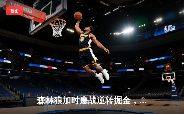 森林狼加时鏖战逆转掘金，爱德华兹43分创季后赛新高
