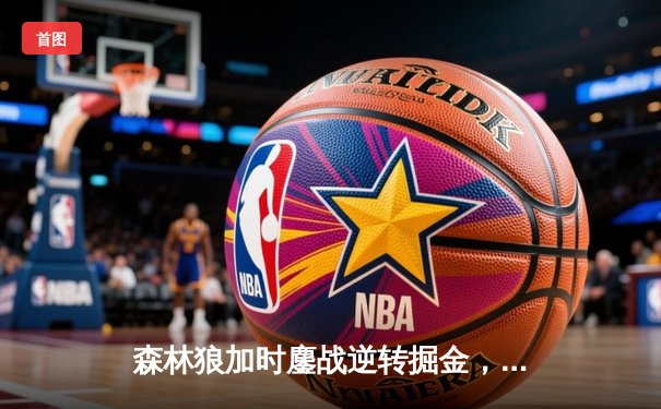 森林狼加时鏖战逆转掘金，爱德华兹43分创季后赛新高