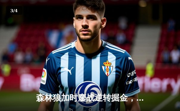 森林狼加时鏖战逆转掘金，爱德华兹43分创季后赛新高 - 3