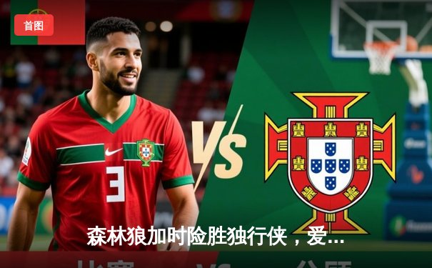 森林狼加时险胜独行侠，爱德华兹39分率队挺进西决