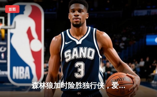 森林狼加时险胜独行侠，爱德华兹39分率队挺进西决