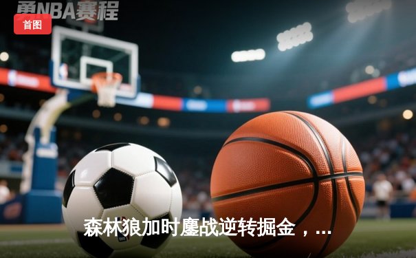 森林狼加时鏖战逆转掘金，爱德华兹43分创季后赛新高
