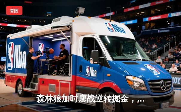 森林狼加时鏖战逆转掘金，爱德华兹43分创季后赛生涯新高