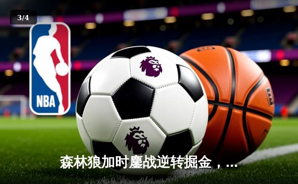 森林狼加时鏖战逆转掘金，爱德华兹43分创季后赛生涯新高 - 3